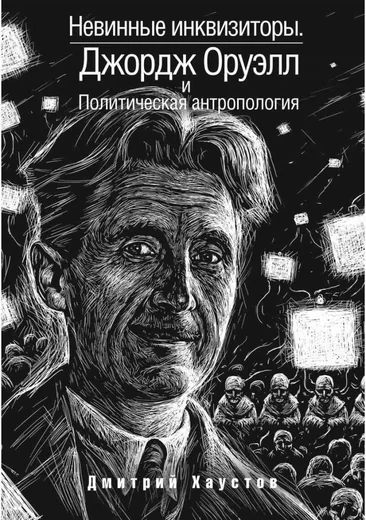 Невинные инквизиторы. Джордж Оруэлл и политическая антропология
